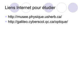 Liens Internet pour étudier http://musee.physique.usherb.ca/ http://galileo.cyberscol.qc.ca/optique/ 