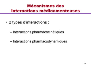 Mécanismes des
interactions médicamenteuses
• 2 types d’interactions :
– Interactions pharmacocinétiques
– Interactions pharmacodynamiques
10
 