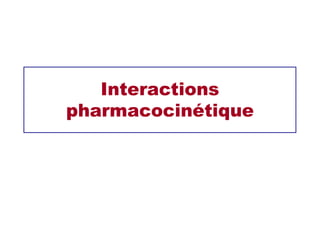 Interactions
pharmacocinétique
 
