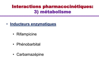 • Inducteurs enzymatiques
• Rifampicine
• Phénobarbital
• Carbamazépine
Interactions pharmacocinétiques:
3) métabolisme
 