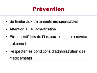 Prévention
• Se limiter aux traitements indispensables
• Attention à l’automédication
• Etre attentif lors de l’instauration d’un nouveau
traitement
• Respecter les conditions d’administration des
médicaments
 