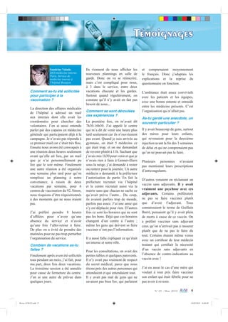 N° 05 - Mars 2010 9
Témoignages
Sandrine Valade,
DES médecine interne,
Paris, Service de
médecine interne à
l’hôpital Beaujon.
Comment as-tu été sollicitée
pour participer à la
vaccination ?
La direction des affaires médicales
de l’hôpital a adressé un mail
aux internes dont elle avait les
coordonnées pour chercher des
volontaires. J’en ai aussi entendu
parler par des copains en médecine
générale qui participaient déjà à la
campagne. Je n’avais pas répondu à
ce premier mail car c’était très ﬂou.
Ensuite nous avons été convoqués à
une réunion deux heures seulement
avant qu’elle ait lieu, par un mail
que je n’ai personnellement pu
lire que le soir même. Finalement
une autre réunion a été organisée
une semaine plus tard pour qu’on
remplisse un planning à notre
convenance, à raison de deux
vacations par semaine, pour 6
centres de vaccination du 92. Sinon,
nous risquions d’être réquisitionnés
à des moments qui ne nous iraient
pas.
J’ai préféré prendre 8 heures
d’afﬁlées pour n’avoir qu’une
absence du service et n’avoir
qu’une fois l’aller-retour à faire.
De plus on a évité de prendre des
matinées pour ne pas trop perturber
l’organisation du service.
Combien de vacations as-tu
faites ?
Finalement après avoir été sollicités
tous pendant un mois, j’ai fait, pour
ma part, deux fois deux vacations.
La troisième session a été annulée
pour cause de fermeture du centre.
J’en ai une autre de prévue dans
quelques jours.
Ils viennent de nous afﬁcher les
nouveaux plannings en salle de
garde. Donc on va se réinscrire,
mais c’est compliqué pour nous,
à 3 dans le service, entre deux
vacations chacune et les gardes.
Surtout quand régulièrement, on
constate qu’il n’y avait en fait pas
besoin de nous...
Comment se sont déroulées
ces expériences ?
La première fois, on m’avait dit
7h30-16h30. J’ai appelé le centre
qui m’a dit de venir une heure plus
tard seulement car ils n’ouvriraient
pas avant. Quand je suis arrivée au
gymnase, on était 5 médecins ce
qui était trop, et on me demandait
de revenir plutôt à 11h. Sachant que
j’avais mis 1h30 pour venir et que je
n’avais rien à faire à Gennevilliers
sous la neige, j’ai demandé à rester
ou rentrer pour la journée. Un autre
médecin a demandé à la préfecture
l’autorisation de partir. En fait la
préfecture recrutait via l’hôpital
et le centre recrutait aussi via la
mairie sans que chacun ne sache ce
qu’avait prévu l’autre... Du coup,
ils avaient parfois trop de monde,
parfois pas assez. J’ai une amie qui
s’y est déplacée pour rien. D’autres
fois ce sont les horaires qui ne sont
pas les bons. Déjà que ces horaires
changent d’un centre à l’autre ;
même les gens qui doivent se faire
vacciner n’ont pas l’information.
Il a aussi fallu expliquer ce qu’était
un interne et notre rôle.
Pour les consultations, on avait des
petites tables et quelques paravents.
Il n’y avait pas vraiment de respect
du secret médical, parce que nous
étions près des autres personnes qui
attendaient et qui entendaient tout.
Il y avait pas mal de gens qui ne
savaient pas bien lire, qui parlaient
et comprenaient moyennement
le français. Donc j’adaptais les
explications et la reprise du
questionnaire en fonction.
L’ambiance était assez conviviale
avec les patients et les équipes,
avec une bonne entente et entraide
entre les médecins présents. C’est
l’organisation qui n’allait pas.
As-tu gardé une anecdote, un
souvenir particulier ?
Il y avait beaucoup de gens, surtout
des mères pour leurs enfants,
qui revenaient pour la deuxième
injection avant la ﬁn des 3 semaines
de délai et qui ne comprenaient pas
qu’on ne pouvait pas la faire.
Plusieurs personnes n’avaient
pas mentionné leurs prescriptions
d’anticoagulants.
D’autres venaient en réclamant un
vaccin sans adjuvants. Il y avait
vraiment une psychose avec ces
adjuvants. Certains préféraient
ne pas se faire vacciner plutôt
que d’avoir l’adjuvant. Tous
connaissaient le terme de Guillain
Barré, pensaient qu’il y avait plein
de morts à cause de ce vaccin. On
a préféré vacciner sans adjuvant
ceux qu’on n’arrivait pas à rassurer
plutôt que de ne pas le faire du
tout. Certains étaient même venus
avec un certiﬁcat de leur médecin
traitant qui certiﬁait la nécessité
d’un vaccin sans adjuvants en
l’absence de contre-indications au
vaccin avec !
J’ai eu aussi le cas d’une mère qui
voulait à tout prix faire vacciner
son enfant qui était fébrile pour ne
pas avoir à revenir.
Revue AVM 05.indd 9 24/02/2010 16:00:04
 