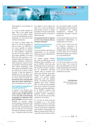 N° 05 - Mars 2010 11
Témoignages
faisait appel en cas de doutes, de
questions.
Il y avait un certain matériel sur
place. Moi je suis quand même
venue avec mon propre dossier
avec les recommandations et autres
documents, avec mon Dorosz pour
vériﬁer les traitements.
J’ai trouvé ça plutôt sympa. En
plus je ne vois pas de patients en
étant en stage à la DRDASS et
j’ai trouvé agréable le contexte
de consultations que les internes
de santé publique n’expérimen-
tent pas du tout par ailleurs. Les
gens étaient agréables. Ils avaient
déjà posé leurs questions à leur
médecin traitant et ils venaient avec
quelques demandes d’éclaircisse-
ments seulement, comme de savoir
si le squalène venait bien du requin.
Donc plutôt sympathique, mais
beaucoup de travail quand c’étaient
des sessions de 5 heures et demi
non-stop. C’était bien organisé et
agréable une fois sur place, avec
un chef de centre plutôt disponible.
Les couacs étaient en amont, avec
des internes qui se sont présentés
alors que le centre était fermé ou
qu’il y avait déjà assez de monde.
As-tu gardé une anecdote, un
souvenir particulier ?
Je repense à une situation assez
touchante avec une jeune femme
venue vacciner sa ﬁlle autiste de
5 ou 6 ans. Elle avait beaucoup
de questions et l’entretien a bien
duré 20 minutes. Elle était encore
hésitante en arrivant, surtout
qu’elle associait l’autisme de sa ﬁlle
à un effet du ROR. En plus sa ﬁlle
avait été un peu traumatisée par une
prise de sang qui avait provoqué
une réaction exacerbée, une régres-
sion ; il semble qu’elle n’ait alors
pas compris ce qui se passait. Du
coup, on a vu avec les inﬁrmières
pour qu’elle soit prise en charge
par quelqu’un d’assez expérimenté,
prévenu du contexte, en prenant le
temps nécessaire.
Un peu plus tard, elle est repassée
me voir et me remercier, donc ça
s’était pas mal passé !
Quel est ton point de vue
en tant quʼinterne à la
DRDASS ?
C’est mon premier stage dans une
administration. Et ma première
impression est que l’administration,
c’est compliqué !
Les internes disaient toujours
que c’était la DDASS qui posait
problème. Mais le problème, c’est
que la DDASS n’avait pas plus
d’informations que les autres gens.
Par exemple, la ministre a annoncé
que les généralistes pouvaient
vacciner mais la circulaire n’est
arrivée que plusieurs jours après.
Ensuite les gens appellent pour
vériﬁer s’ils peuvent prendre
rendez-vous chez leur médecin
traitant ; les médecins généralistes
appellent pour savoir comment
faire ; les chefs de centre appellent
pour savoir comment ils peuvent
donner des vaccins aux généralistes.
Et la DDASS s’organise dans
le vide parce qu’il n’y a pas de
modalités précises déterminées.
On ne sait pas plus que les autres
comment ça va se passer !
Ça n’est pas au niveau local que
ça patauge. Il y a une grosse
machinerie à mettre en route pour
que l’information arrive du national
au local. Ça permet de comprendre
cette lourdeur institutionnelle qui
frappe au premier abord. Mais il y
a aussi des gens de bonne volonté,
qui sont réactifs malgré le retard
des informations, qui sont efﬁcaces
et garantissent une capacité
d’organisation. Vraiment les
informations nationales n’arrivent
pas très vite.
C’était intéressant pour moi de voir
l’organisation administrative et
l’organisation sur le terrain.
C’était aussi intéressant que
les médecins inspecteurs de
santé publique participent à la
campagne parce que ça permettait
un retour direct sur les éventuels
dysfonctionnements ou au contraire
sur ce qui marchait bien.
Est-ce que tu as dʼautres
vacations de prévues ?
A la ﬁn de la semaine, ça va être
très très réduit. J’en ai plus de
prévu personnellement. On devrait
limiter la participation des internes.
Je ne sais pas encore exactement
comment ça va évoluer.
Alice Deschenau
Interne en psychiatrie à Lyon
Vice-présidente ISNIH
Revue AVM 05.indd 11 24/02/2010 16:00:11
 