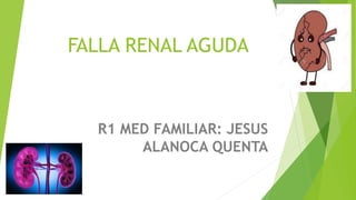 FALLA RENAL AGUDA
R1 MED FAMILIAR: JESUS
ALANOCA QUENTA
 