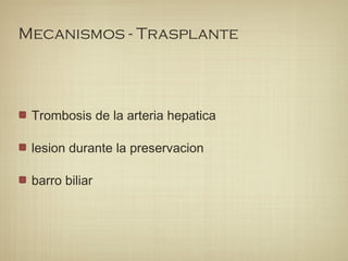 Mecanismos - Trasplante
Trombosis de la arteria hepatica
lesion durante la preservacion
barro biliar
 