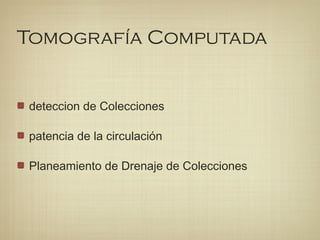 Tomografía Computada
deteccion de Colecciones
patencia de la circulación
Planeamiento de Drenaje de Colecciones
 