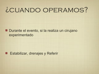 ¿cuando operamos?
Durante el evento, si la realiza un cirujano
experimentado
Estabilizar, drenajes y Referir
 