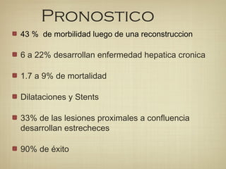 Pronostico
43 % de morbilidad luego de una reconstruccion
6 a 22% desarrollan enfermedad hepatica cronica
1.7 a 9% de mortalidad
Dilataciones y Stents
33% de las lesiones proximales a confluencia
desarrollan estrecheces
90% de éxito
 