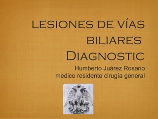 lesiones de vías
biliares
Diagnostic
Humberto Juárez Rosario
medico residente cirugía general
 