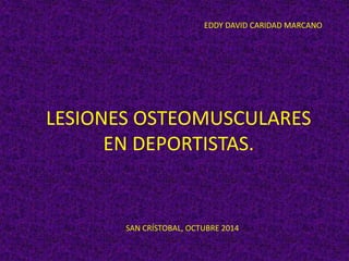 EDDY DAVID CARIDAD MARCANO 
LESIONES OSTEOMUSCULARES 
EN DEPORTISTAS. 
SAN CRÍSTOBAL, OCTUBRE 2014 
 