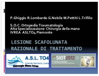 P.Ghiggio R.Lombardo G.Nobile M.Pettiti L.Trifilio
S.O.C. Ortopedia Traumatologia
Alta Specializzazione Chirurgia della mano
IVREA ASLTO4 Piemonte
 