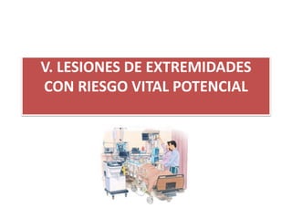 V. LESIONES DE EXTREMIDADES
CON RIESGO VITAL POTENCIAL
 