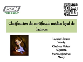Clasificación del certificado médico legal de
lesiones
Caciano Olivares
Wendy
Cárdenas Mateos
Alejandra
Martínez Jiménez
Nancy
 