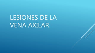 LESIONES DE LA
VENA AXILAR
 