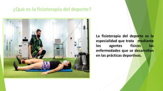 ¿Qué es la fisioterapia del deporte?
La fisioterapia del deporte es la
especialidad que trata mediante
los agentes físicos...