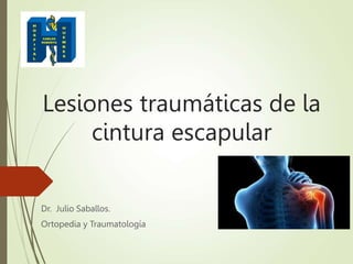 Lesiones traumáticas de la
cintura escapular
Dr. Julio Saballos.
Ortopedia y Traumatología
 
