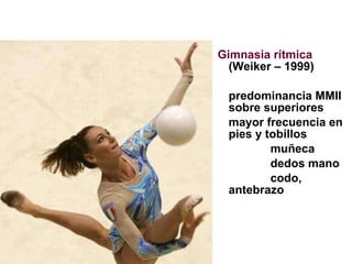 Gimnasia rítmica  (Weiker – 1999) predominancia MMII sobre superiores mayor frecuencia en pies y tobillos muñeca dedos mano codo, antebrazo 