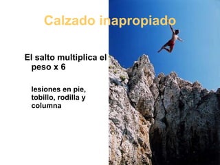 Calzado inapropiado El salto multiplica el peso x 6 lesiones en pie, tobillo, rodilla y columna 