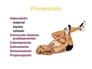 Prevención Adecuación material equipo calzado Corrección factores predisponentes Calentamiento Estiramiento Entrenamiento Propiocepción 
