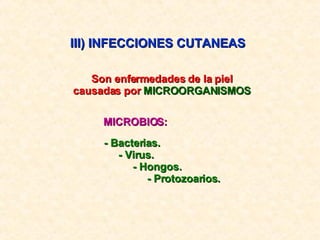 III) INFECCIONES CUTANEAS  Son enfermedades de la piel causadas por  MICROORGANISMOS MICROBIOS: - Bacterias. - Virus. - Hongos. - Protozoarios. 