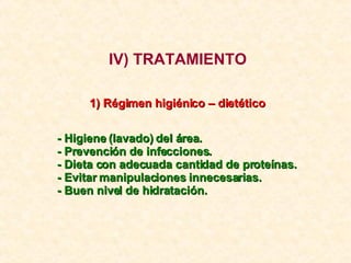 IV) TRATAMIENTO - Higiene (lavado) del área. - Prevención de infecciones. - Dieta con adecuada cantidad de proteínas. - Ev...