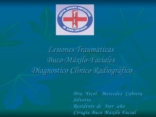 Lesiones Traumáticas  Buco-Máxilo-Faciales  Diagnostico Clínico Radiográfico Dra. Yecel  Mercedes  Cabrera  Silverio Residente de  3rer  año Cirugía Buco Máxilo Facial 