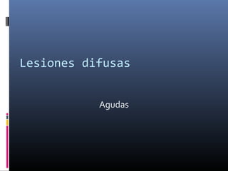 Lesiones difusas
Agudas
 