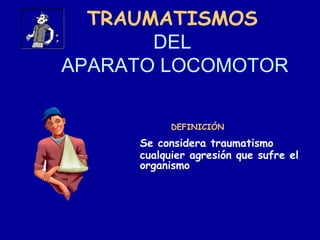 TRAUMATISMOS
DEL
APARATO LOCOMOTOR
Se considera traumatismo
cualquier agresión que sufre el
organismo
DEFINICIÓN
 