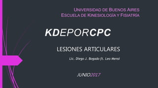 LESIONES ARTICULARES
JUNIO2017
UNIVERSIDAD DE BUENOS AIRES
ESCUELA DE KINESIOLOGÍA Y FISIATRÍA
Lic. Diego J. Bogado ft. Leo Mensi
 