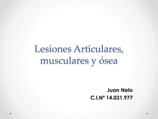 Lesiones Articulares,
musculares y ósea
Juan Nelo
C.I.Nº 14.031.977
 