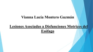 Vianna Lucía Montero Guzmán
Lesiones Asociadas a Disfunciones Motrices del
Esófago
 