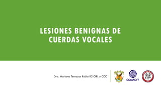 LESIONES BENIGNAS DE
CUERDAS VOCALES
Dra. Mariana Terrazas Rubio R2 ORL y CCC
 