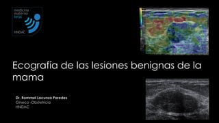 Dr. Rommel Lacunza Paredes
Gineco -Obstetricia
HNDAC
Ecografía de las lesiones benignas de la
mama
medicina
materno
fetal
HNDAC
 