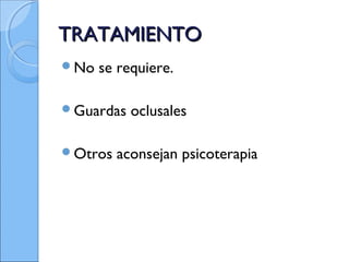 TRATAMIENTOTRATAMIENTO
No se requiere.
Guardas oclusales
Otros aconsejan psicoterapia
 