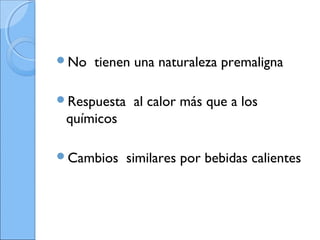 No tienen una naturaleza premaligna
Respuesta al calor más que a los
químicos
Cambios similares por bebidas calientes
 