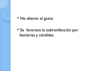 No alteran el gusto
Se favorece la sobreinfección por
bacterias y cándidas.
 