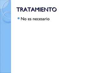 TRATAMIENTOTRATAMIENTO
No es necesario
 