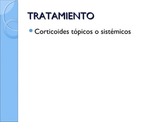 TRATAMIENTOTRATAMIENTO
Corticoides tópicos o sistémicos
 