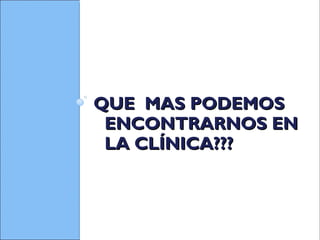 QUE MAS PODEMOSQUE MAS PODEMOS
ENCONTRARNOS ENENCONTRARNOS EN
LA CLÍNICA???LA CLÍNICA???
 