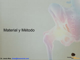 Material y Método
Dr. Jesús Mas. Jmas@traumavist.com
 