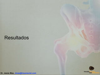 Resultados
Dr. Jesús Mas. Jmas@traumavist.com
 