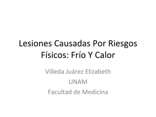 Lesiones Causadas Por Riesgos Físicos: Frío Y Calor Villeda Juárez Elizabeth UNAM Facultad de Medicina 