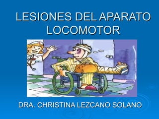 LESIONES DEL APARATO
     LOCOMOTOR




DRA. CHRISTINA LEZCANO SOLANO
 