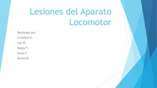 Lesiones del Aparato
Locomotor
Realizado por:
Cristóbal R.
Lori R.
Nadja T.
Sonia Y.
Álvaro R.
 
