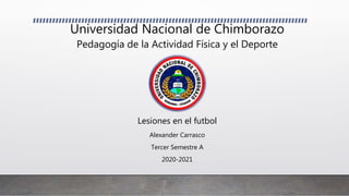 Universidad Nacional de Chimborazo
Lesiones en el futbol
Alexander Carrasco
Tercer Semestre A
2020-2021
Pedagogía de la Actividad Física y el Deporte
 