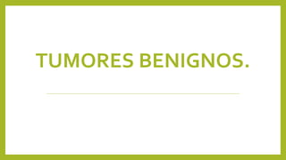 TUMORES BENIGNOS.
 