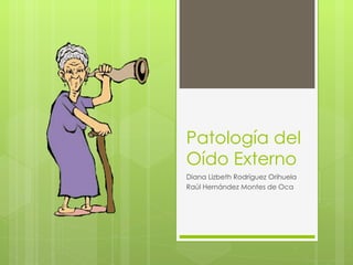 Patología del Oído Externo Diana Lizbeth Rodríguez Orihuela Raúl Hernández Montes de Oca 