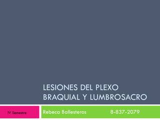 LESIONES DEL PLEXO BRAQUIAL Y LUMBROSACRO Rebeca Ballesteros  8-837-2079 IV Semestre 