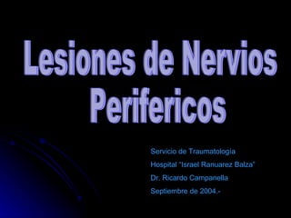 Lesiones de Nervios Perifericos Servicio de Traumatología Hospital “Israel Ranuarez Balza” Dr. Ricardo Campanella Septiembre de 2004.-  