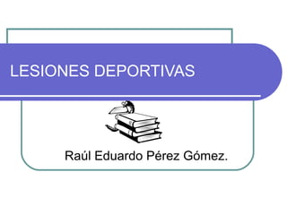 LESIONES DEPORTIVAS

Raúl Eduardo Pérez Gómez.

 